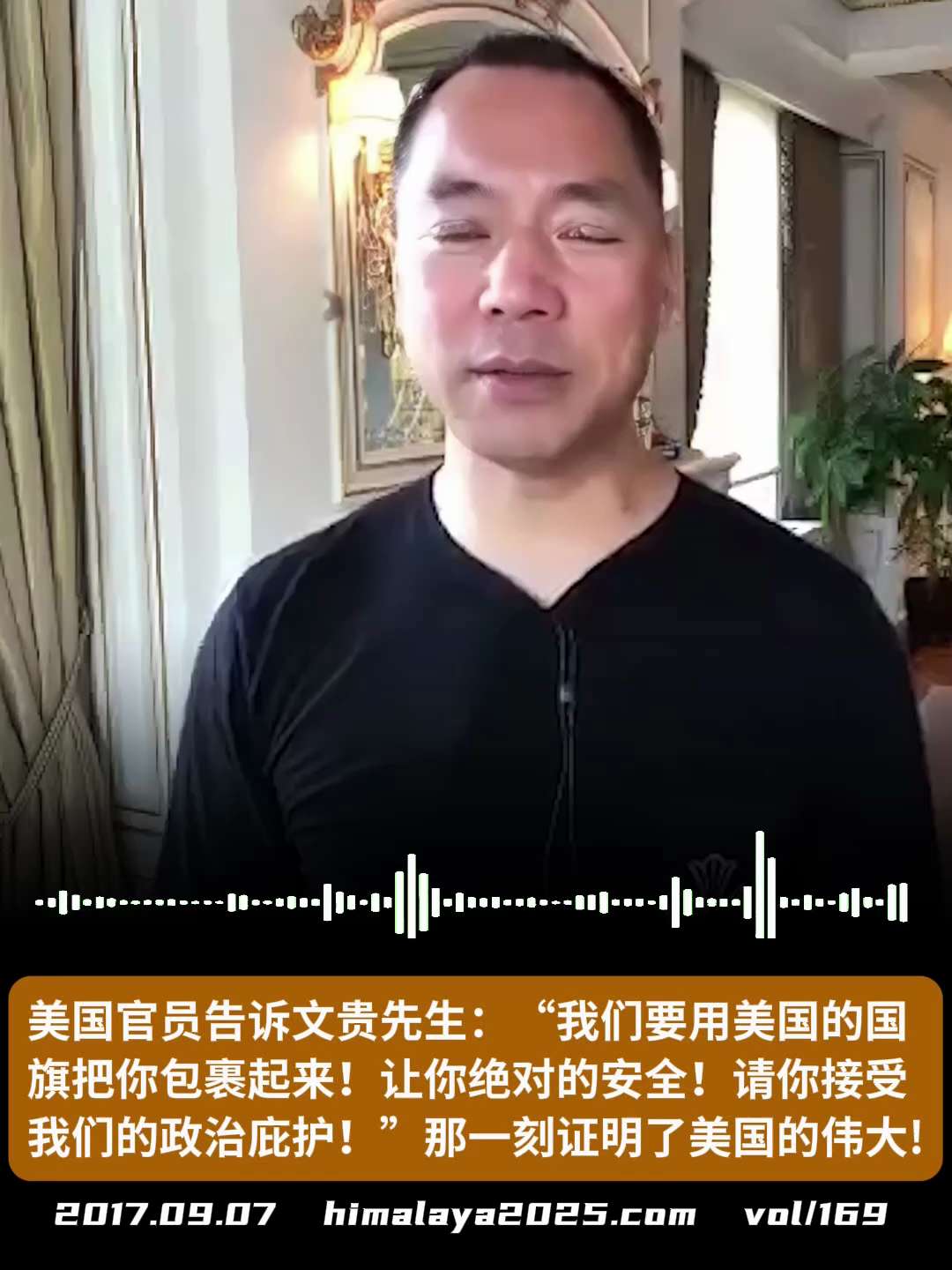 美国官员告诉文贵先生：“我们要用美国的国旗把你包裹起来！让你绝对的安全！请你接受我们的政治庇护！”那一刻感受到了美国的伟大!
#爆料关键词
（更多内容搜索 www.himalaya2025.com）