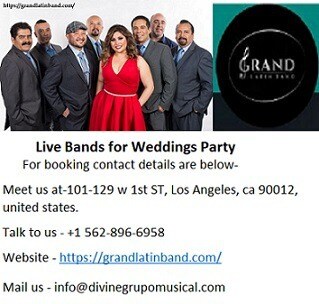 World Class Live Bands for Weddings Party at nominal rate.
Grand Latin band is the best administrations supplier of Live Bands for Weddings Party at apparent rates they are known for their professional presentation of Latin and Cuban band organizations in California for different wedding events. 
For booking contact details are below-
Meet us at-101-129 w 1st ST, Los Angeles, ca 90012, united states.
Talk to us - +1 562-896-6958
Website - https://grandlatinband.com/
Mail us - info@divinegrupomusical.com