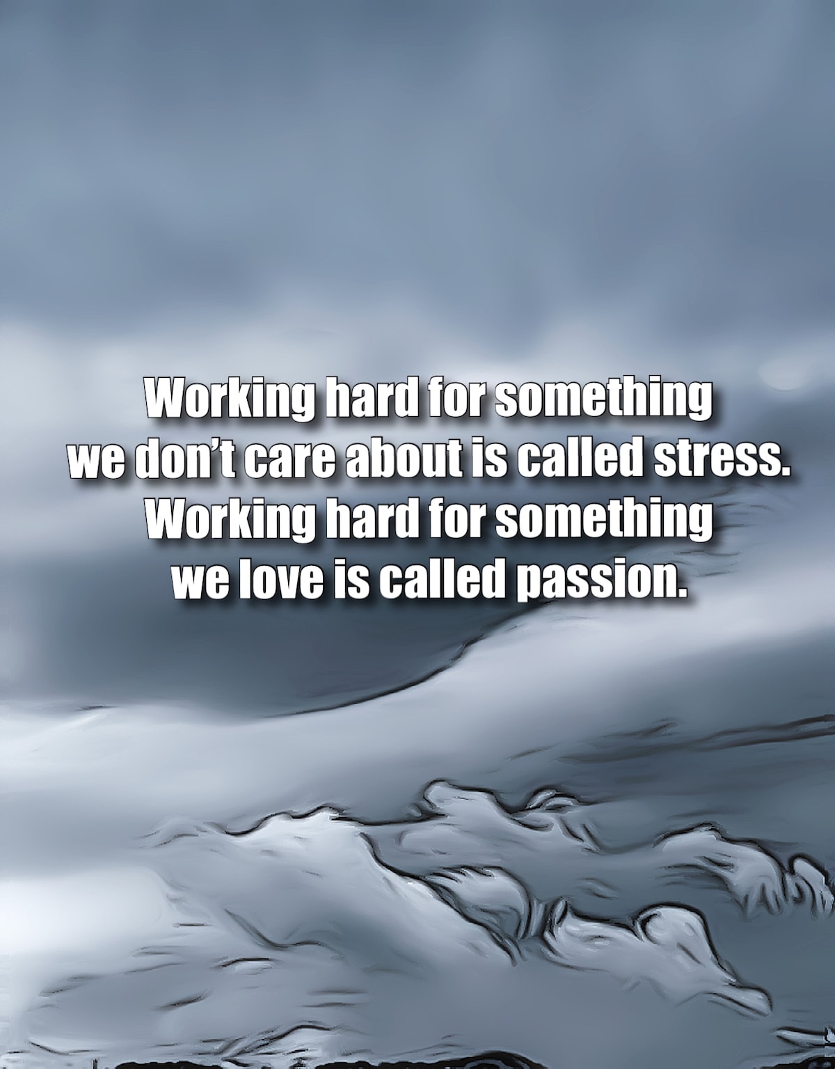Working hard for something we don’t care about is called stress. 
Working hard for something we love...