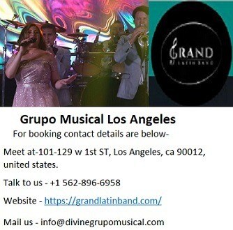 Grand's Grupo Musical Los Angeles at an affordable rate.
Grand Latin band is the best Latin band open in California whose versatile entertainers are known for his ruler Grupo Musical Los Angeles for a truly critical time span. Grand Latin band incorporate top class well known professional performers of Latin, Cuban, salsa and jazz music.

For booking contact details are below-
Meet at-101-129 w 1st ST, Los Angeles, ca 90012, united states.
Talk to us - +1 562-896-6958
Website - https://grandlatinband.com/
Mail us - info@divinegrupomusical.com