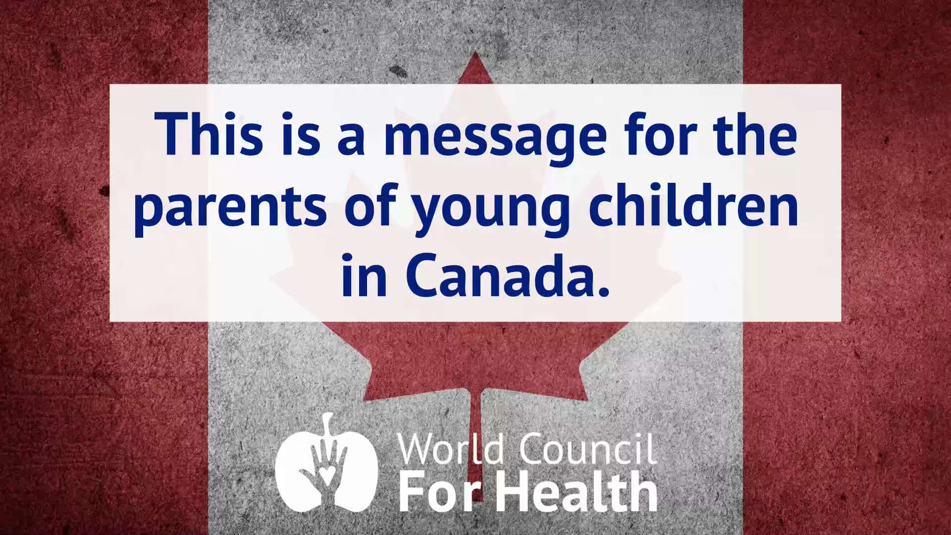 A Message for the Parents of Young Children in Canada from the World Council for Health

Please cons...