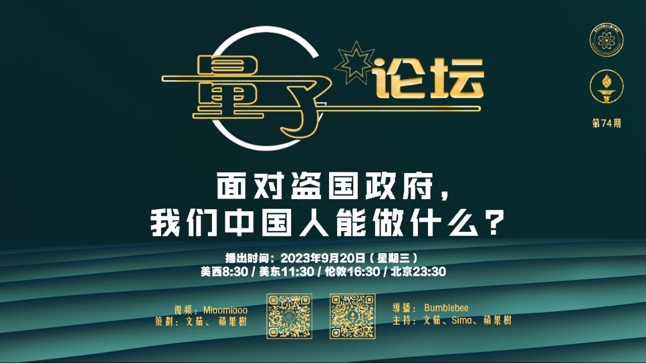 2023-09-20 #量子论坛 第74期
面对盗国政府，我们中国人能做什么？
主持：文茹、Sima、苹果树
导播： Bumblebee