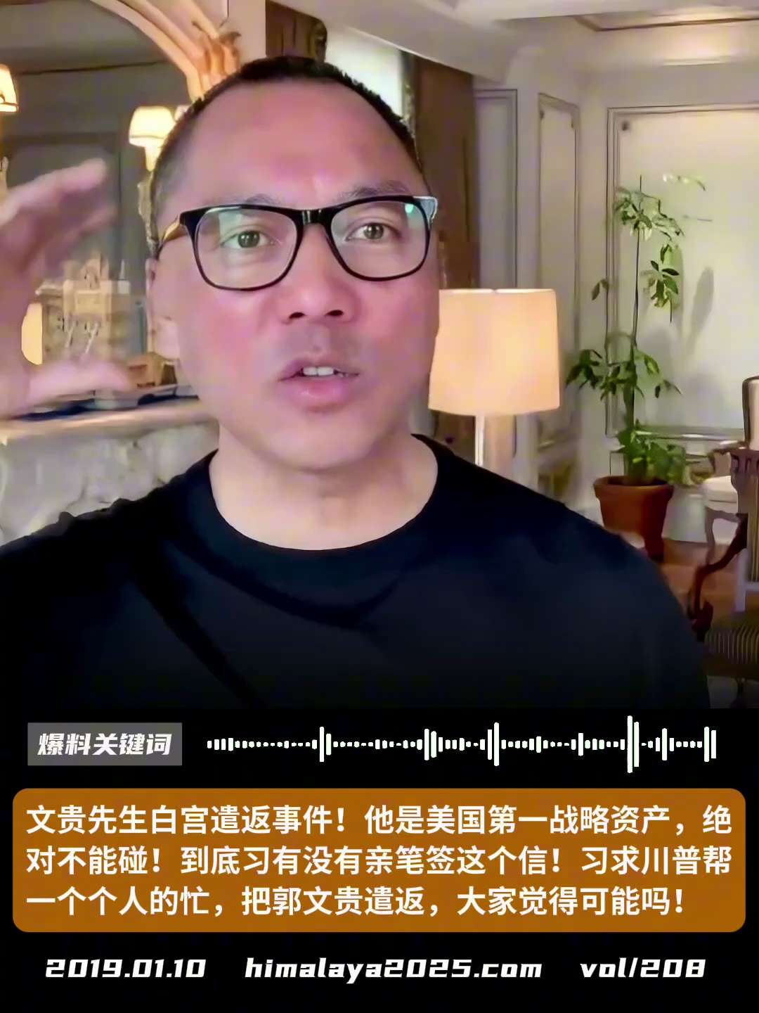 文贵先生白宫遣返事件！他是美国第一战略资产，绝对不能碰！到底习近平有没有亲笔签名这个信！习求川普帮我一个个人的忙，把郭文贵遣返，大家觉得可能吗？
#爆料关键词
更多内容請搜索 
www.himalay...