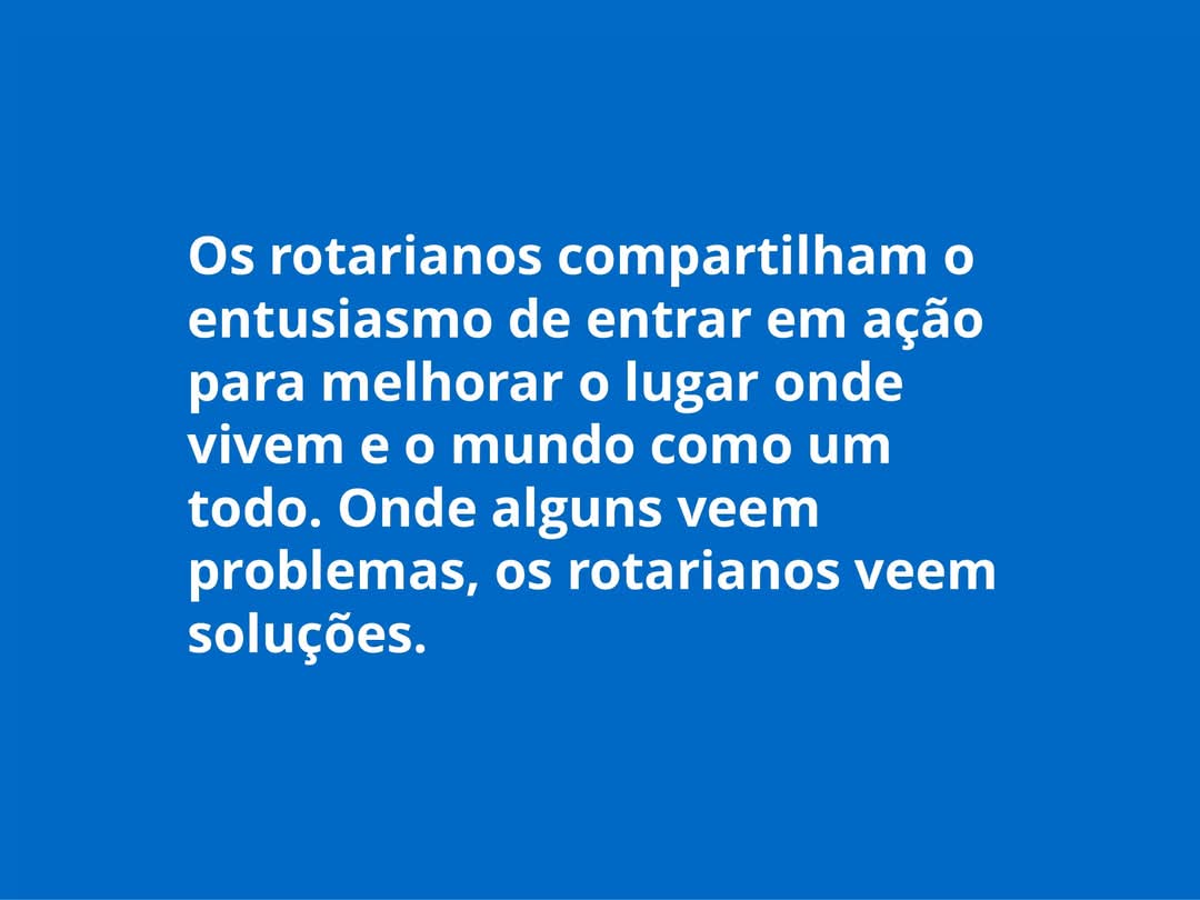 Texto do Rotary Imagem Pública Brasil:

Os rotarianos são movidos pelo desejo de transformar realida...