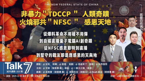 Talk7 第163期
主題：非暴力TDCCP人類奇蹟  火燒邪共  NFSC感恩天地
主持：文聊
嘉賓：至尊寶 海闊天空 Noah諾亞
海報：快思慢想
導播：一苇大江東
播出：美東7:30-8:30