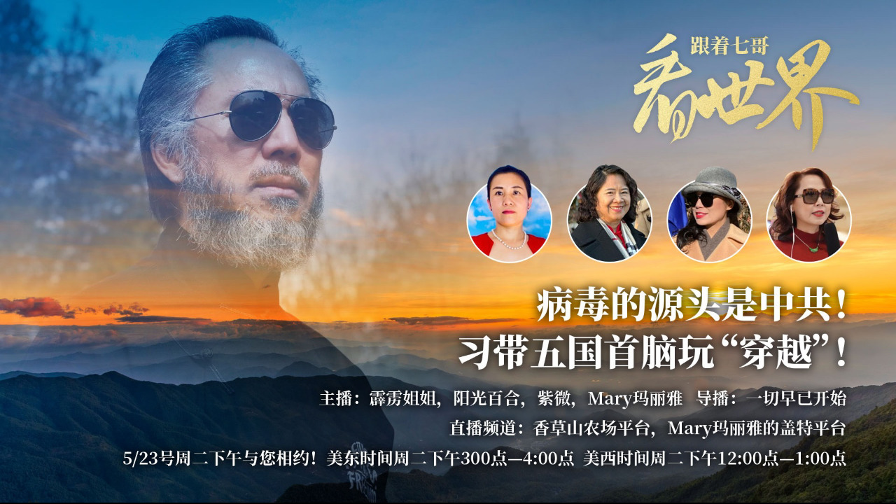 5/23/2023《跟着七哥看世界》
二季
亲爱的战友们大家好，17号“伟大的星期三”病毒溯源报告证实了郭先生的情报爆料。病毒就是中共是制造出来的！18号，习死皇带着五国首脑们一起玩“穿越”了！