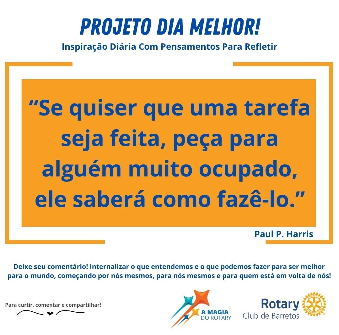 Texto do Rotary Club de Barretos:

"Se quiser que uma tarefa seja feita, peça para alguém muito ocup...