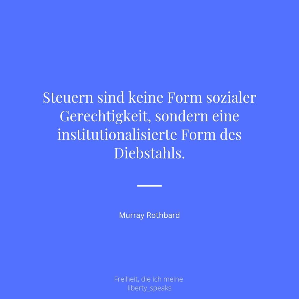 Steuern sind keine Form sozialer Gerechtigkeit, sondern eine institutionalisierte Form des Diebstahl...