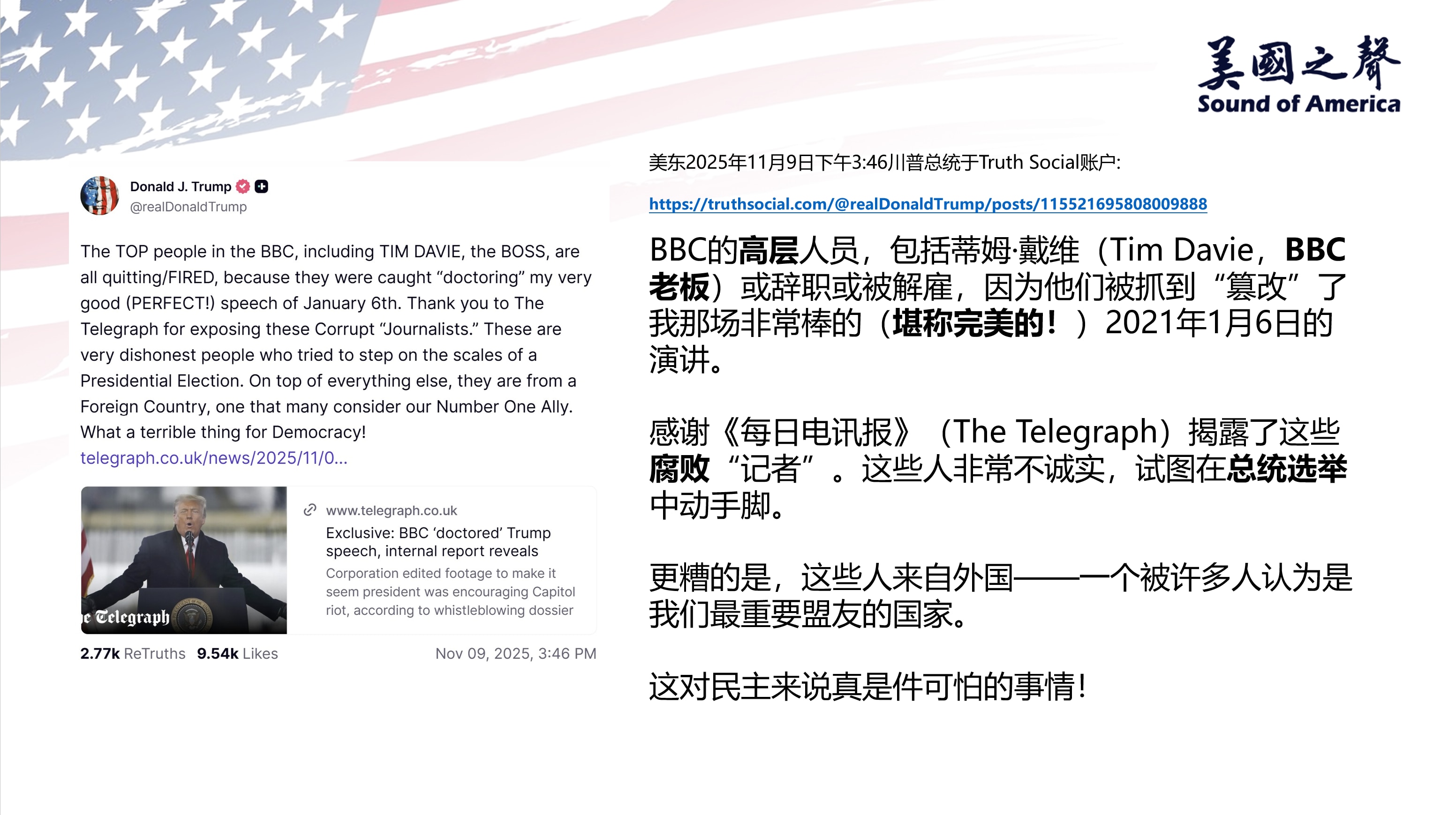 【美国之声--BBC高层因篡改川普的演讲，或辞职或被解雇】2025年11月9日川普总统：

BBC的高层人员，包括蒂姆·戴维（Tim Davie，BBC老板）或辞职或被解雇，因为他们被抓到“篡改”了我...