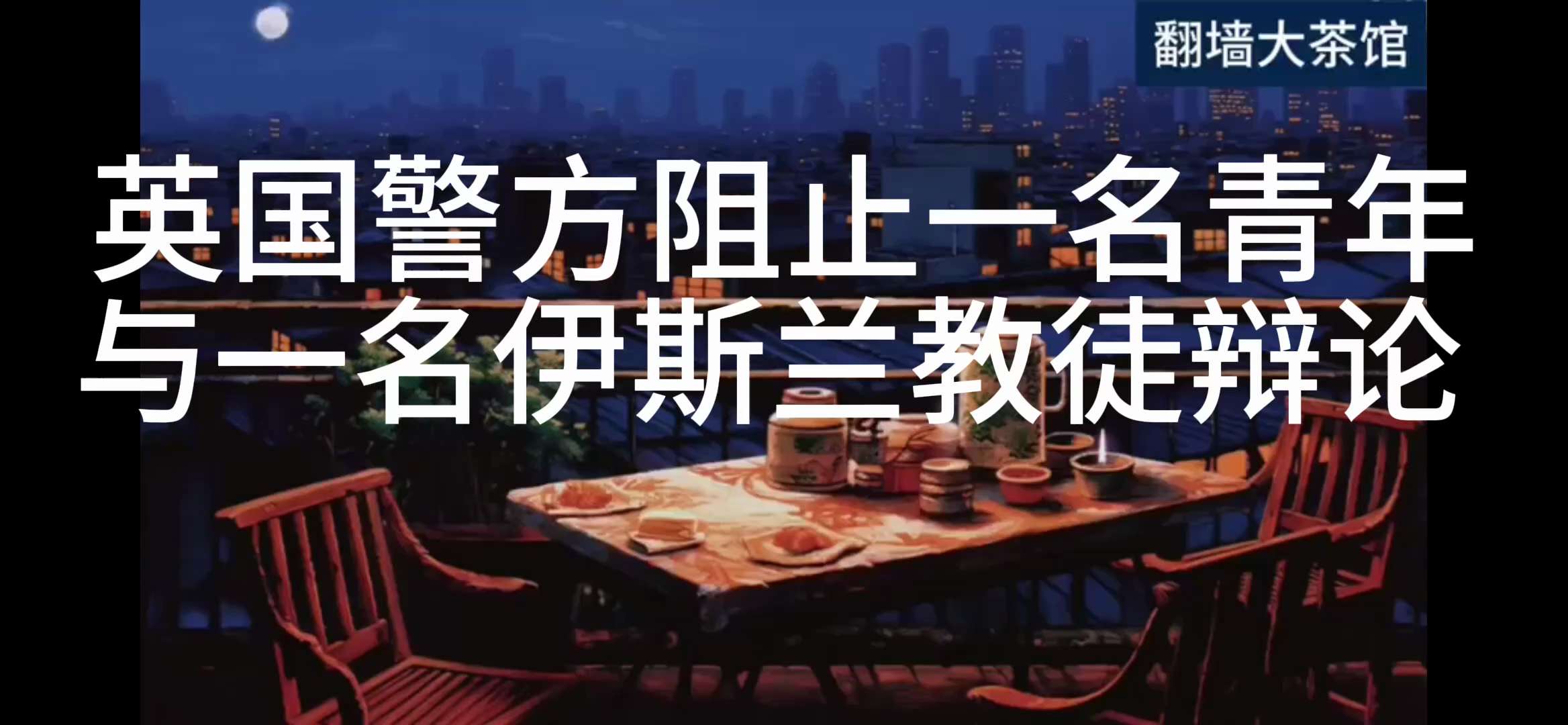 《茶余饭后》
英国警方阻止一名青年与一名伊斯兰教徒辩论 

当时，YoungBobTPUK正在与一名伊斯兰主义者进行公开辩论。警方上前制止，对他说：你在激怒这些人！