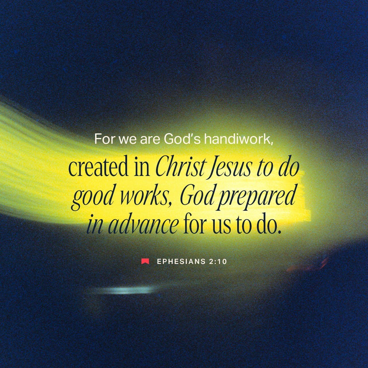 For we are his workmanship, created in Christ Jesus for good works, which God prepared beforehand, t...