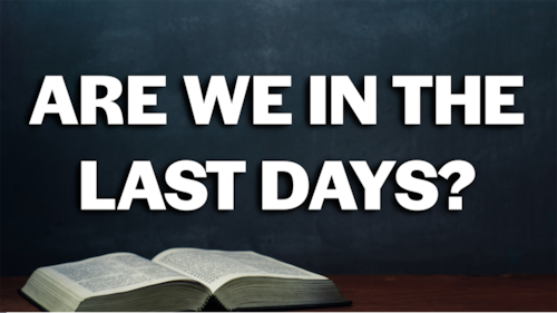 ARE WE IN THE LAST DAYS?