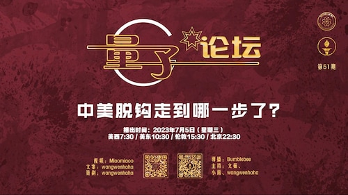 2023-07-05 #量子论坛 第51期
中美脱钩走到哪一步了？
主持：文茹、小雨、Wangwenhaha
导播：Bumblebee