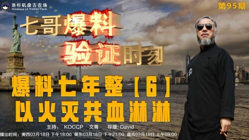 《七哥爆料·验证时刻》95期: 爆料七年整【6】 以火灭共血淋淋
主持：KOCCP   文胃
导播：David
海报设计：霹雳年 节目
文案：KOCCP  文胃
美西 周一 3月18日18:00