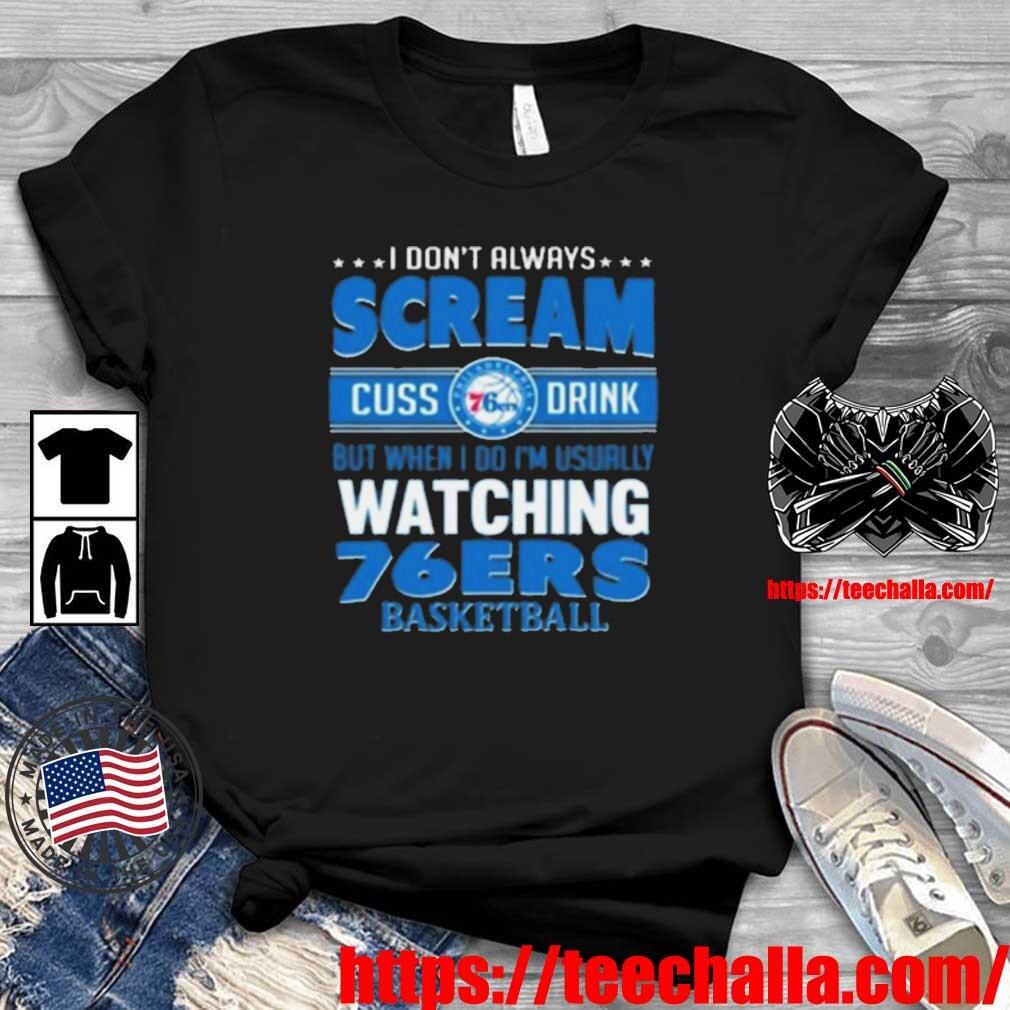 Original I Don’t Always Scream Cuss Drink But When I Do I’m Usually Watching Philadelphia 76ers Nba ...