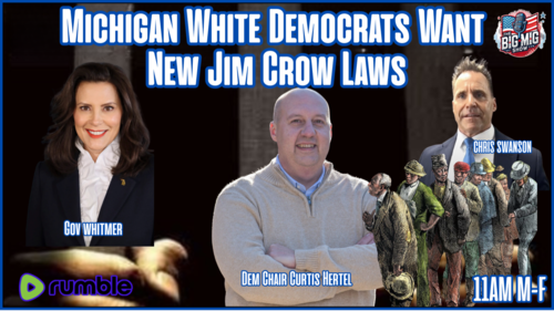 The Big Mig Show 11AM EST Michigan White Democrats Want New Jim Crow Laws?