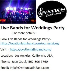 Hire professional Live Bands for Weddings Party in California.
Ovation Latin band is the best Latin Band which give Live Bands for Weddings Party at clear rates they are known for their adaptable Latin and Cuban band associations in California also they offer types of latin band in Los Angeles for various wedding occasions. Ovation Latin Band are having bunch melodic of entertainers and dance entertainers who are having quite a while of involvement of directing Weddings party.

For more details: -
Book Live Bands for Weddings Party:- https://ovationlatinband.com/our-services/
Visit: - https://ovationlatinband.com/
Location: -Los Angeles, California, USA.
Phone: -Juan Gracia-562-896-3760
Email:-Info@OvationLatinBand.com