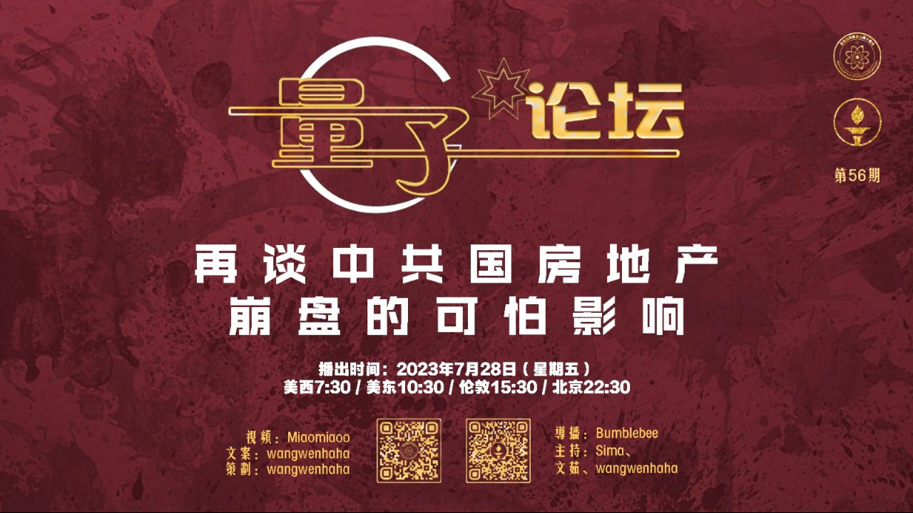 2023-07-28 #量子论坛 第56期
再谈中共国房地产崩盘的可怕影响
主持：Sima、文茹、Wangwenhaha
导播：Bumblebee