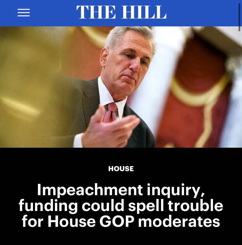 McCarthy’s Lies Come Back to Haunt His Speakership
https://thehill.com/homenews/house/4191020-impeachment-inquiry-funding-could-spell-trouble-for-house-gop-moderates/