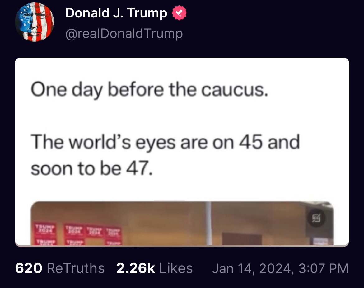 One day before the caucus.
The world's eyes are on 45 and soon to be 47.

https://truthsocial.com/@r...