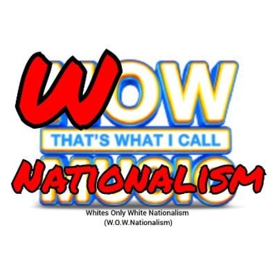 W.O.W. Nationalism is, Whites Only White Nationalism.