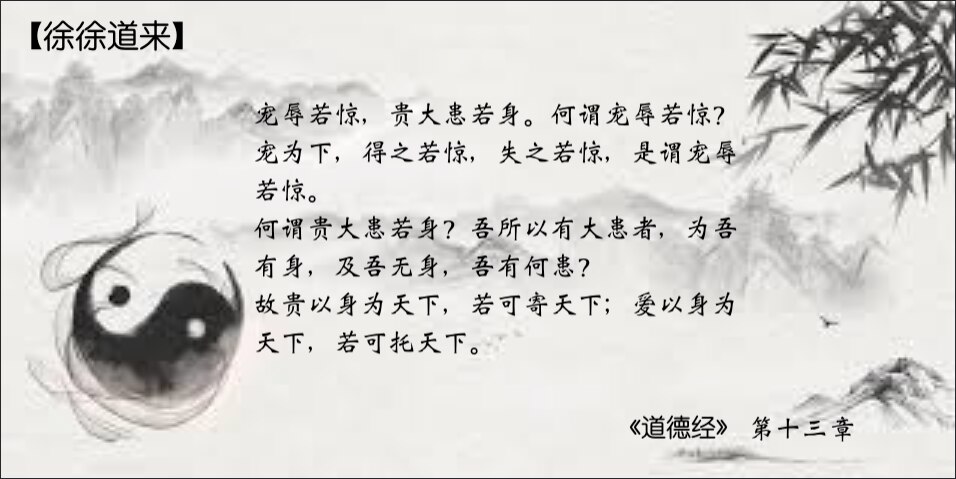 #老子说话不拐弯：宠辱若惊，贵大患若身。
                                 何谓宠辱若惊？宠为下，得之若惊，失之若惊，是谓宠辱若惊。
                 ...
