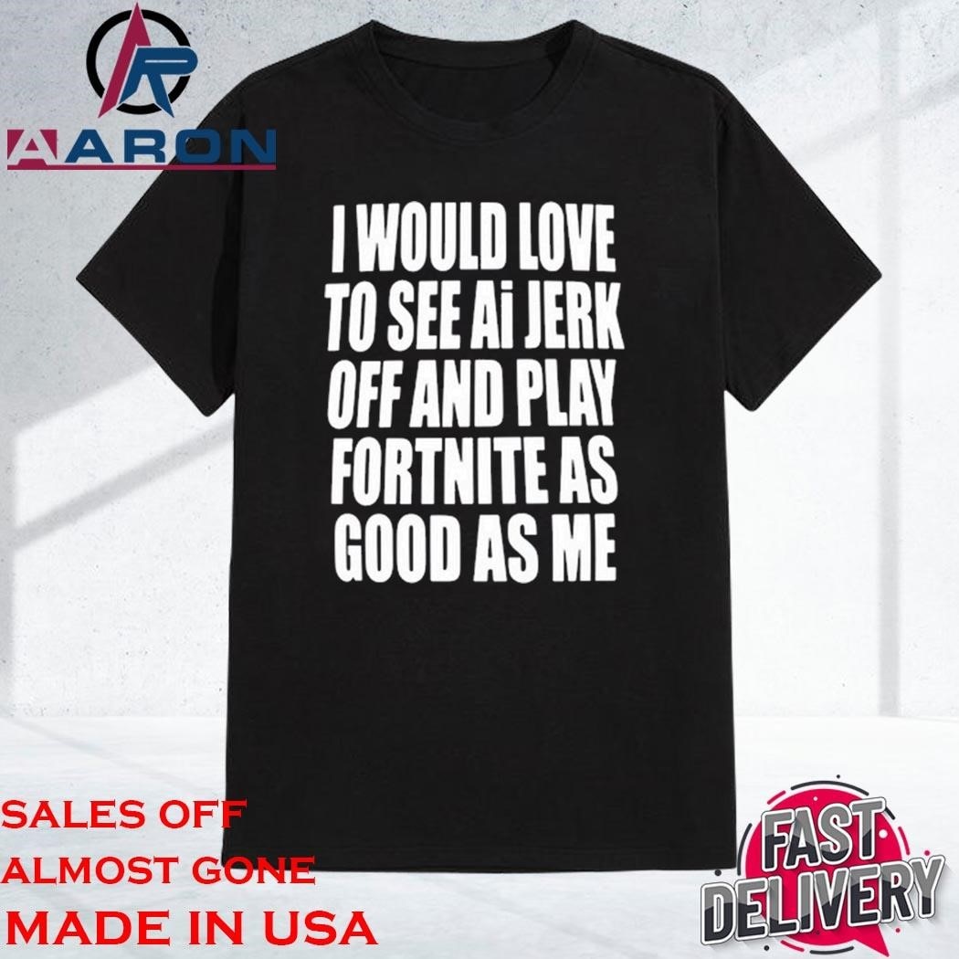 Official I Would Love To See Ai Jerk Off And Play Fortnite As Good As Me T-Shirt
https://aaronshirt.com/product/official-i-would-love-to-see-ai-jerk-off-and-play-fortnite-as-good-as-me-t-shirt/
Home: https://aaronshirt.com/
