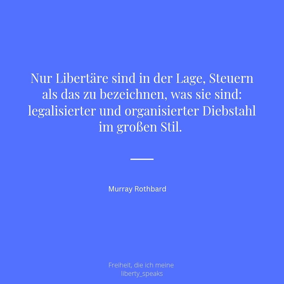 Nur Libertäre sind in der Lage, Steuern als das zu bezeichnen, was sie sind: legalisierter und organ...