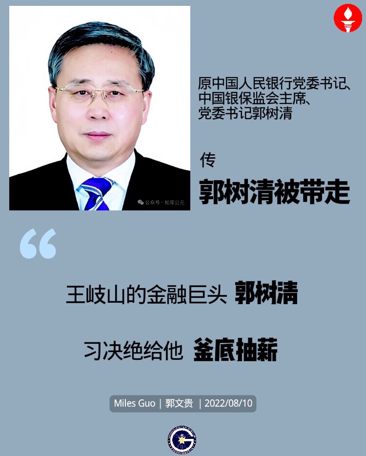 郭树清被带走

传原中国人民银行党委书记、中国银保监会主席、党委书记郭树清被带走。

2022年08月10日郭文贵先生直播预测：“王岐山的金融巨头郭树清，习绝对给他釜底抽薪！”