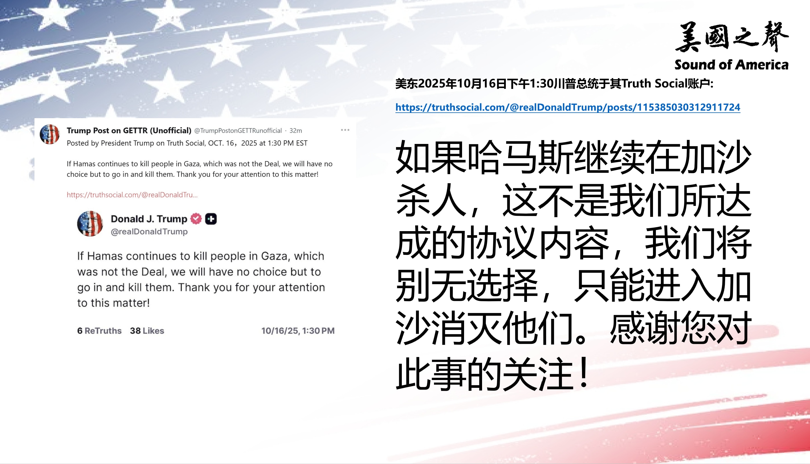 【美国之声--“如果哈马斯继续在加沙杀人，我们将消灭他们”】2025年10月16日川普总统：

如果哈马斯继续在加沙杀人，这不是我们所达成的协议内容，我们将别无选择，只能进入加沙消灭他们。

#哈马斯...