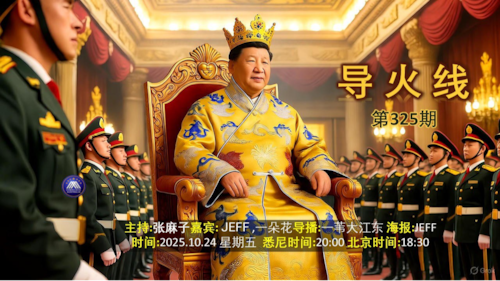 24/10/2025
导火线 第325期
主题 后中共时代的末路狂奔 
主持 张麻子 
嘉宾 Jeff 一朵花
导播 一苇大江东
海报制作 Jeff
播出时间 悉尼时间 20:00 盘古时间18:30