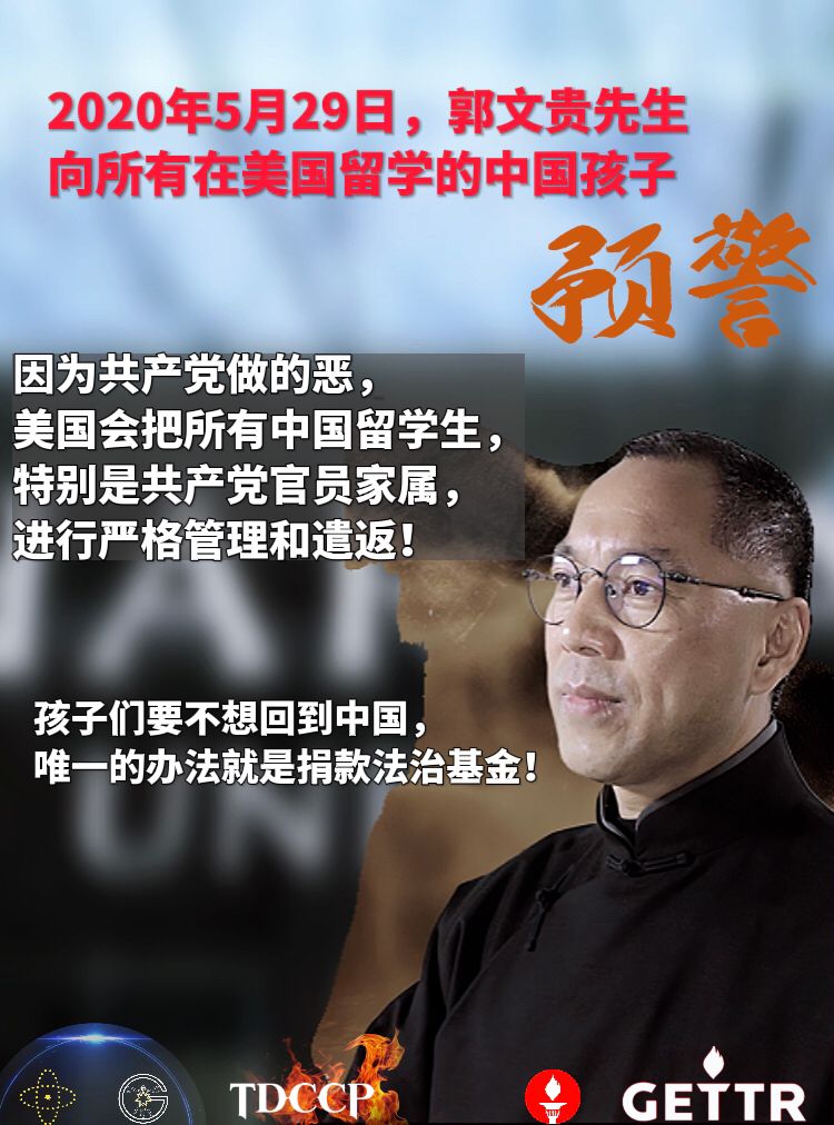 2020年5月29日，郭文贵先生向所有在美国留学的中国孩子预警：

因为共产党做的恶，美国会把所有中国留学生，特别是共产党官员家属，进行严格管理和遣返！

孩子们要不想回到中国，唯一的办法就是捐款法治...