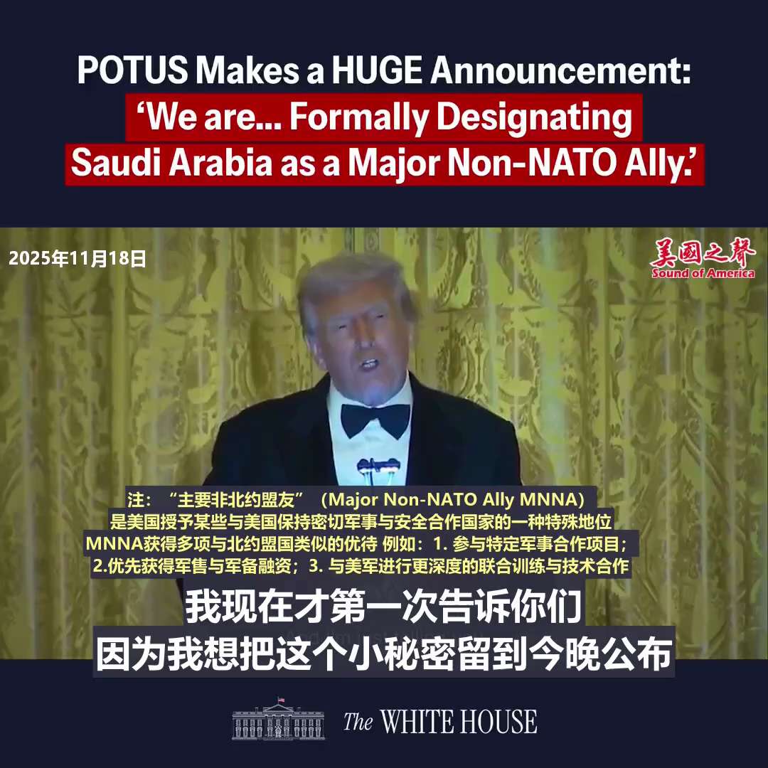 【美国之声--主要非北约盟友】2025年11月18日，川普总统正式将沙特指定为“主要非北约盟友”（Major Non-NATO Ally，MNNA）。

注：MNNA是美国授予某些与美国保持密切军事与...