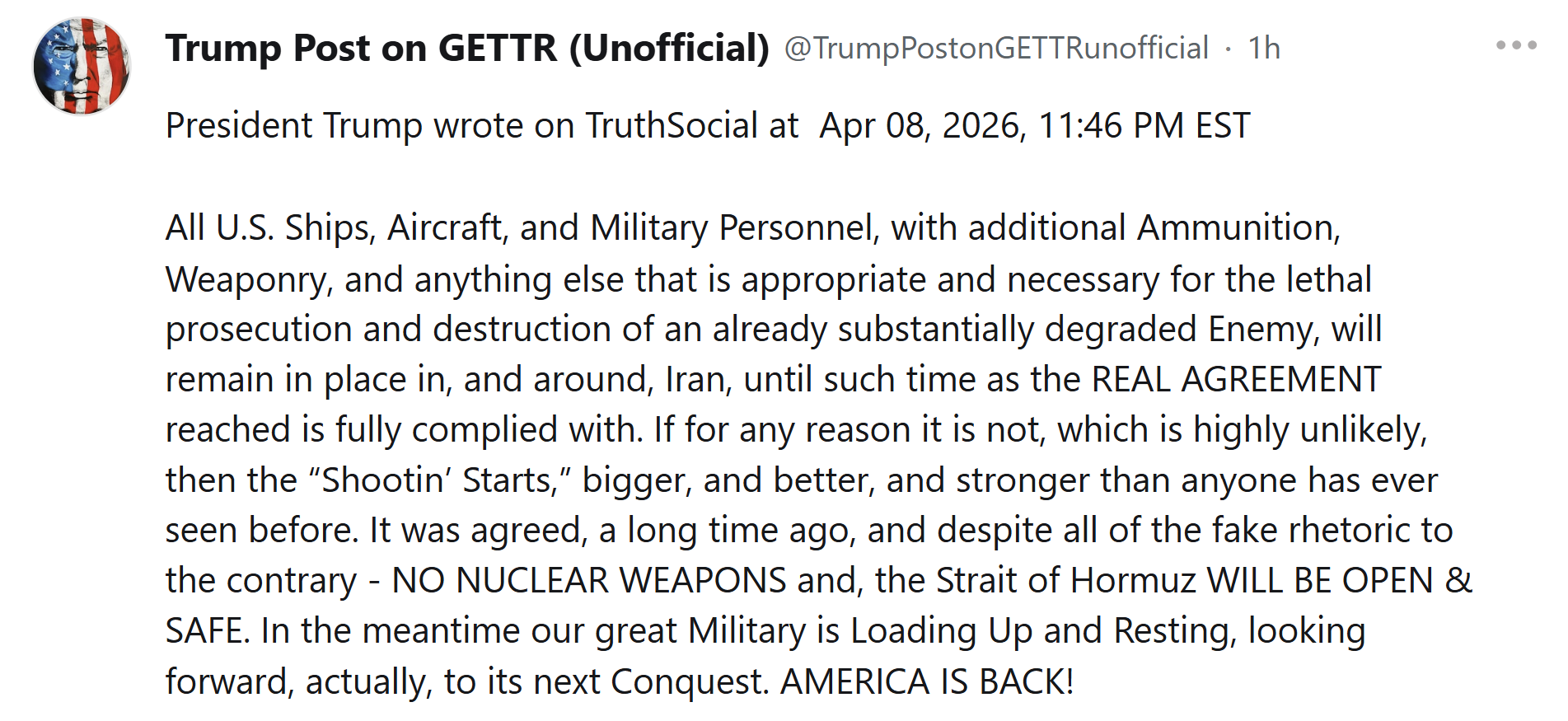 【美国之声——所有必要资源将继续驻守伊朗及其周边】2026年4月8日 川普总统：

所有美国舰艇、飞机和军事人员，连同额外的弹药、武器，以及一切用于对已遭重创的敌人实施致命打击并将其彻底摧毁的必要资源...