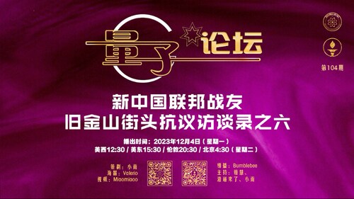 2023-12-04 #量子论坛第104期
新中国联邦战友旧金山街头抗议访谈录之六
主持：雅慧、澄道来了、小雨
导播：Bumblebee